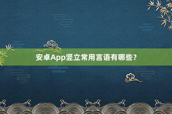 安卓App竖立常用言语有哪些？