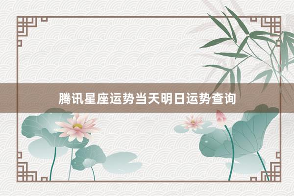 腾讯星座运势当天明日运势查询