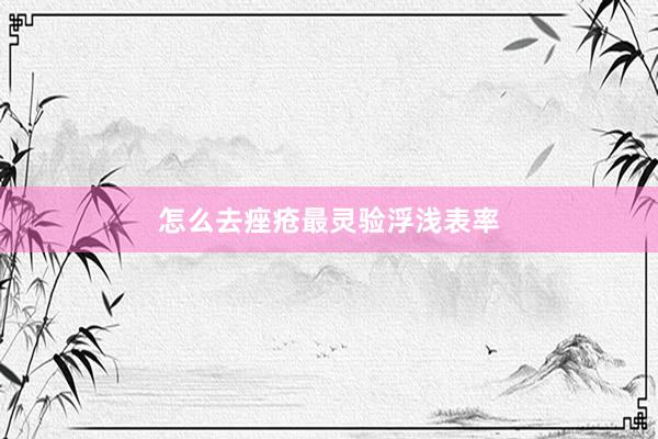 怎么去痤疮最灵验浮浅表率