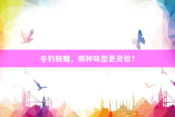 冬钓鲢鳙,哪种味型更灵验?